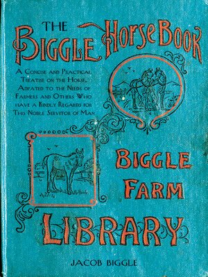 cover image of The Biggle Horse Book: a Concise and Practical Treatise on the Horse, Adapted to the Needs of Farmers and Others Who Have a Kindly Regard for This Noble Servitor of Man
